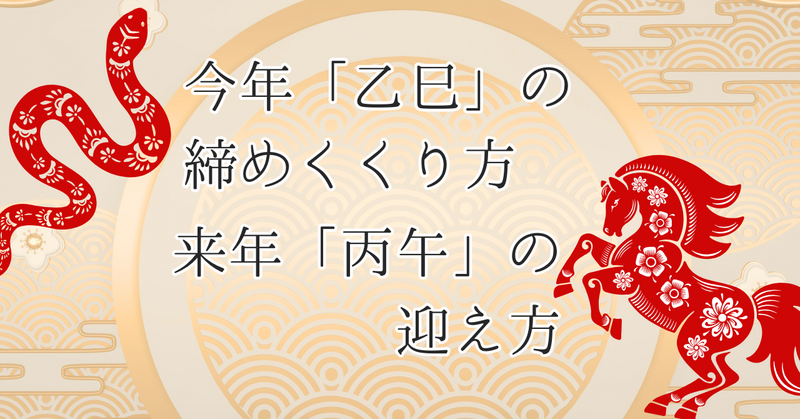 今年「乙巳」の締めくくり方、来年「丙午」の迎え方